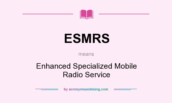 What does ESMRS mean? It stands for Enhanced Specialized Mobile Radio Service