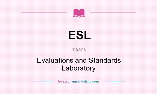 What does ESL mean? It stands for Evaluations and Standards Laboratory