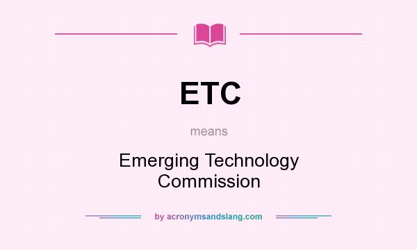 What does ETC mean? It stands for Emerging Technology Commission