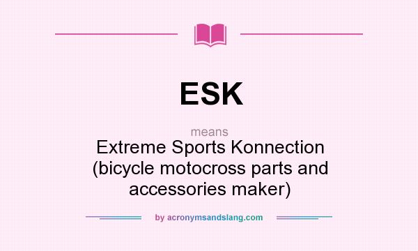 What does ESK mean? It stands for Extreme Sports Konnection (bicycle motocross parts and accessories maker)