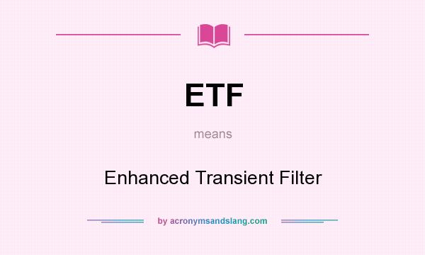 What does ETF mean? It stands for Enhanced Transient Filter