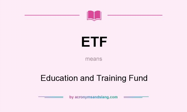 What does ETF mean? It stands for Education and Training Fund