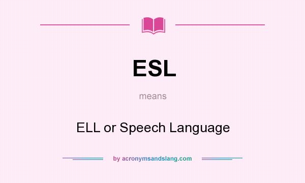 What does ESL mean? It stands for ELL or Speech Language