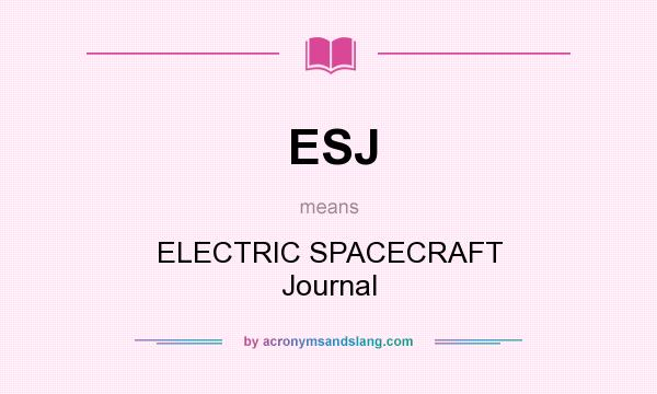What does ESJ mean? It stands for ELECTRIC SPACECRAFT Journal