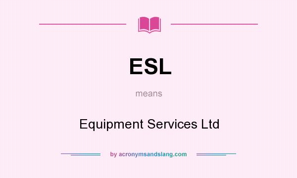 What does ESL mean? It stands for Equipment Services Ltd