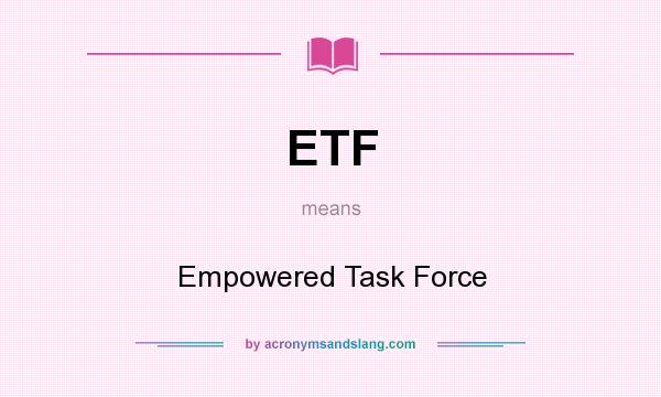 What does ETF mean? It stands for Empowered Task Force