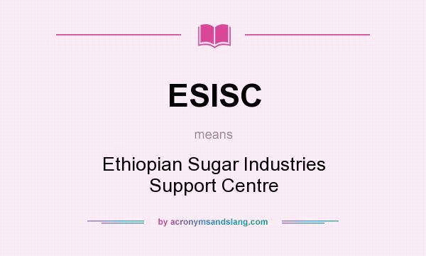 What does ESISC mean? It stands for Ethiopian Sugar Industries Support Centre