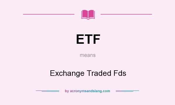 What does ETF mean? It stands for Exchange Traded Fds