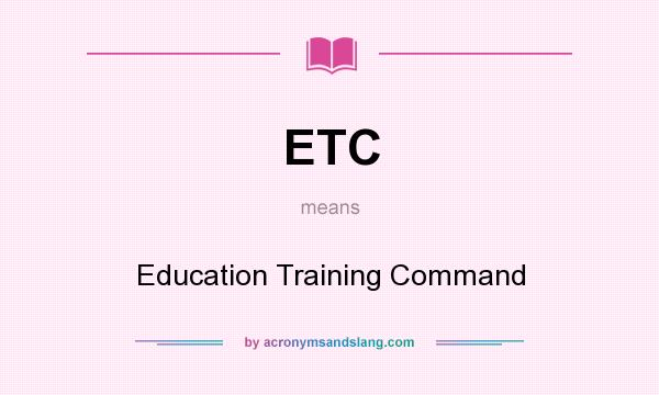 What does ETC mean? It stands for Education Training Command