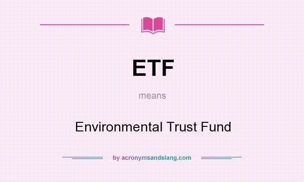 What does ETF mean? It stands for Environmental Trust Fund