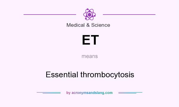 What does ET mean? It stands for Essential thrombocytosis