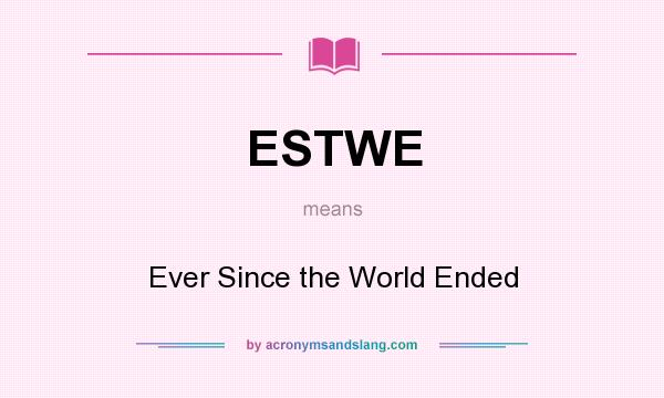 What does ESTWE mean? It stands for Ever Since the World Ended