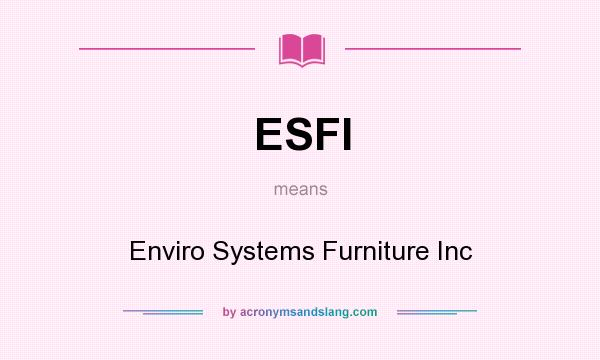 What does ESFI mean? It stands for Enviro Systems Furniture Inc