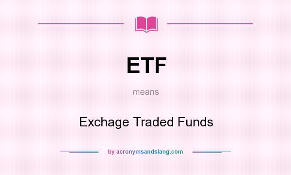 What does ETF mean? It stands for Exchage Traded Funds