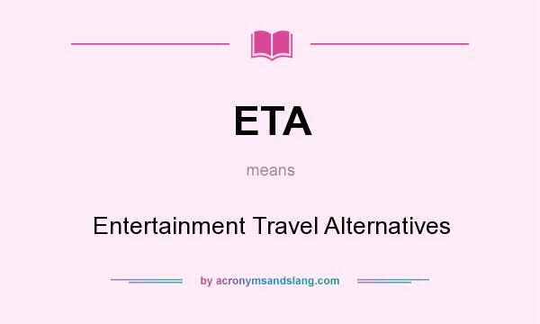What does ETA mean? It stands for Entertainment Travel Alternatives
