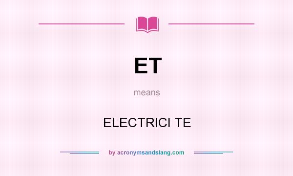 What does ET mean? It stands for ELECTRICI TE