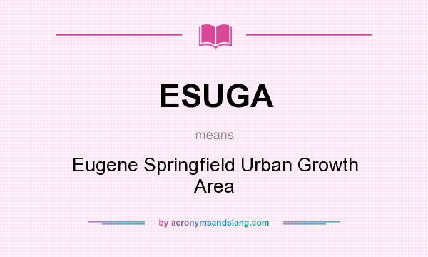 What does ESUGA mean? It stands for Eugene Springfield Urban Growth Area