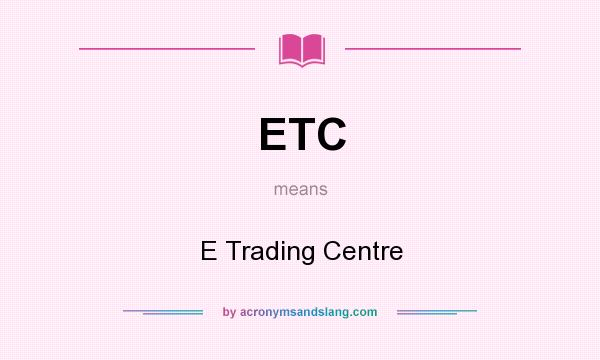 What does ETC mean? It stands for E Trading Centre