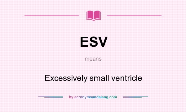 What does ESV mean? It stands for Excessively small ventricle