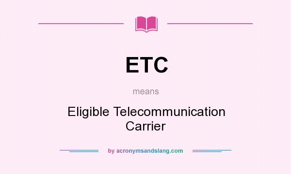 What does ETC mean? It stands for Eligible Telecommunication Carrier