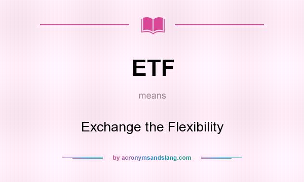 What does ETF mean? It stands for Exchange the Flexibility