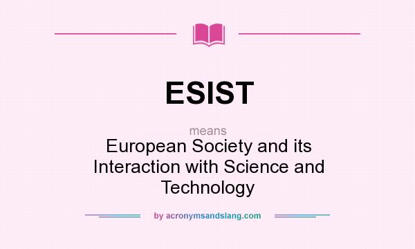 What does ESIST mean? It stands for European Society and its Interaction with Science and Technology