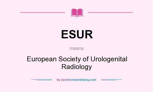 What does ESUR mean? It stands for European Society of Urologenital Radiology