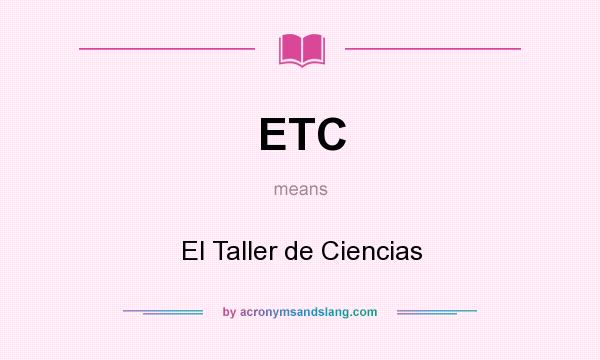 What does ETC mean? It stands for El Taller de Ciencias