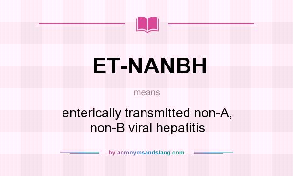 What does ET-NANBH mean? It stands for enterically transmitted non-A, non-B viral hepatitis