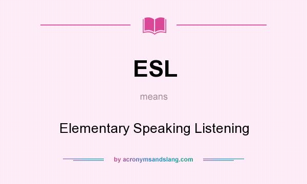 What does ESL mean? It stands for Elementary Speaking Listening