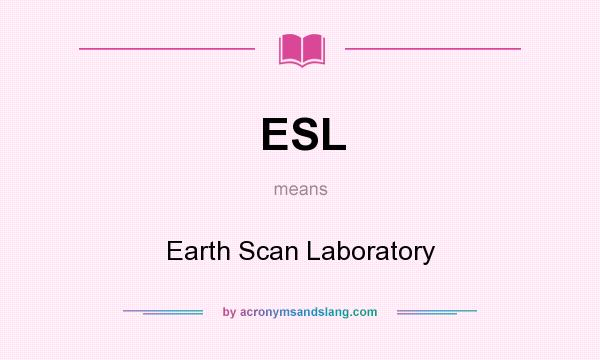 What does ESL mean? It stands for Earth Scan Laboratory