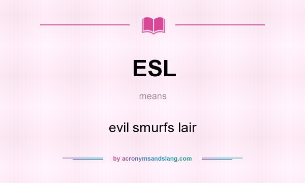 What does ESL mean? It stands for evil smurfs lair