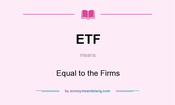 What does ETF mean? It stands for Equal to the Firms