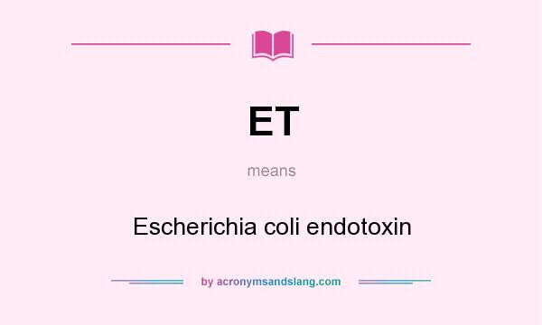 What does ET mean? It stands for Escherichia coli endotoxin
