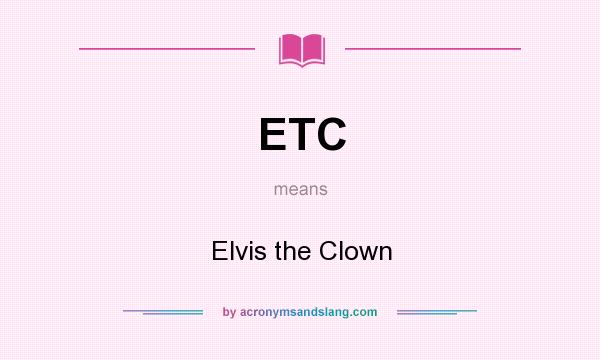 What does ETC mean? It stands for Elvis the Clown