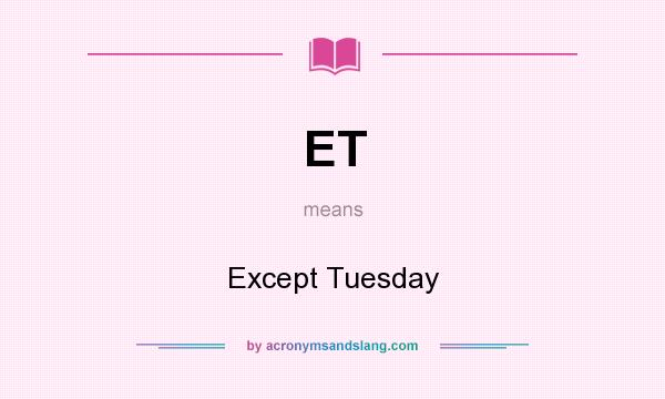 What does ET mean? It stands for Except Tuesday