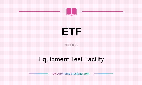 What does ETF mean? It stands for Equipment Test Facility