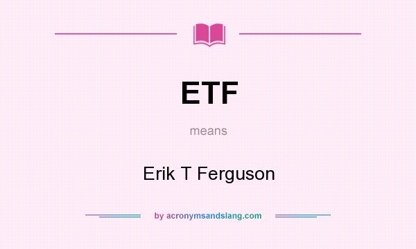 What does ETF mean? It stands for Erik T Ferguson