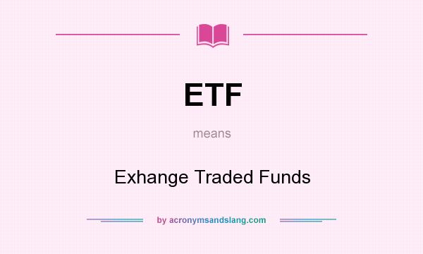 What does ETF mean? It stands for Exhange Traded Funds