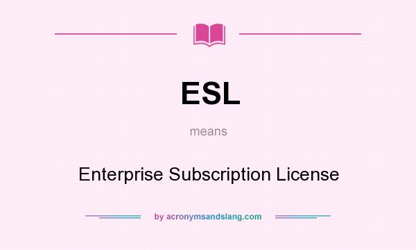What does ESL mean? It stands for Enterprise Subscription License