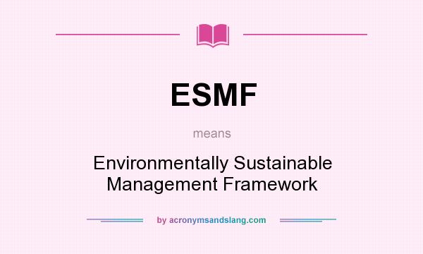 What does ESMF mean? It stands for Environmentally Sustainable Management Framework
