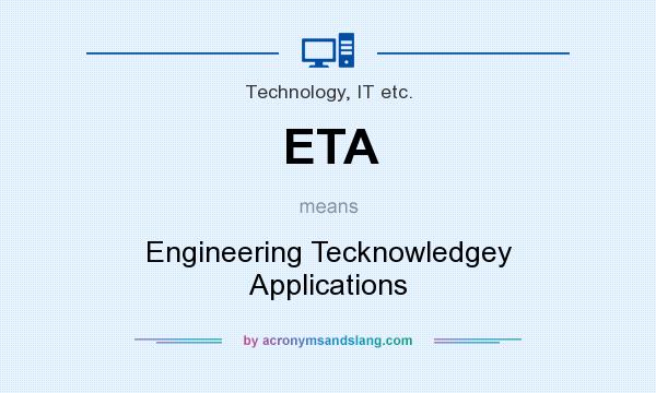 What does ETA mean? It stands for Engineering Tecknowledgey Applications