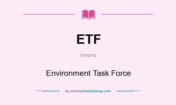 What does ETF mean? It stands for Environment Task Force