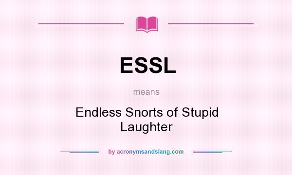 What does ESSL mean? It stands for Endless Snorts of Stupid Laughter