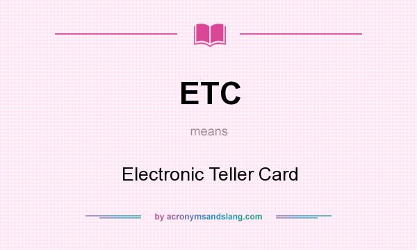 What does ETC mean? It stands for Electronic Teller Card