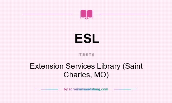 What does ESL mean? It stands for Extension Services Library (Saint Charles, MO)
