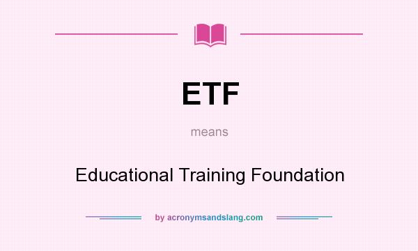 What does ETF mean? It stands for Educational Training Foundation