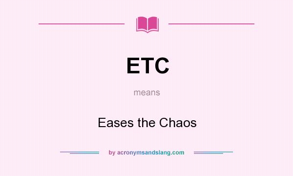 What does ETC mean? It stands for Eases the Chaos