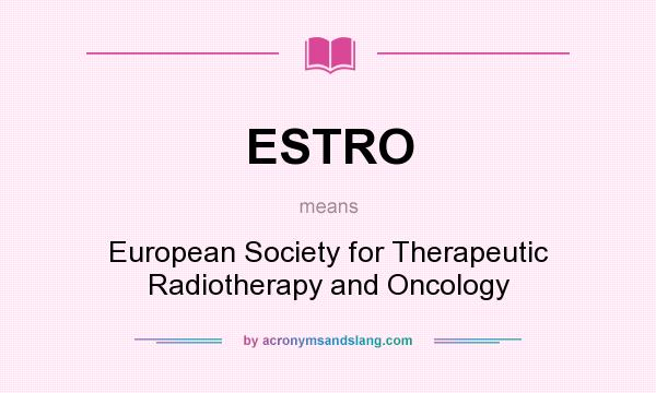 What does ESTRO mean? It stands for European Society for Therapeutic Radiotherapy and Oncology