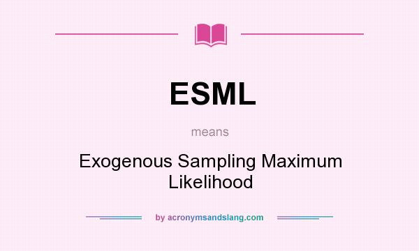 What does ESML mean? It stands for Exogenous Sampling Maximum Likelihood
